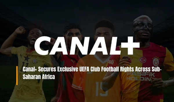 Canal+ Wins Exclusive Rights to Broadcast UEFA Club Competitions Across Sub-Saharan Africa